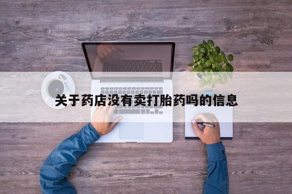 咨询购买正品米非司酮片关于药店没有卖打胎药吗的信息