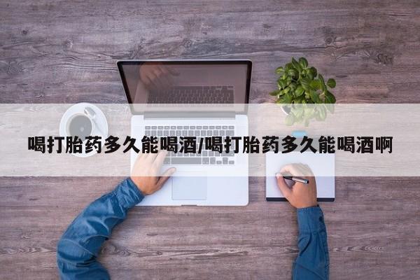 咨询购买正品米非司酮片喝打胎药多久能喝酒/喝打胎药多久能喝酒啊