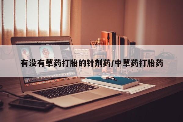 咨询购买正品米非司酮片有没有草药打胎的针剂药/中草药打胎药