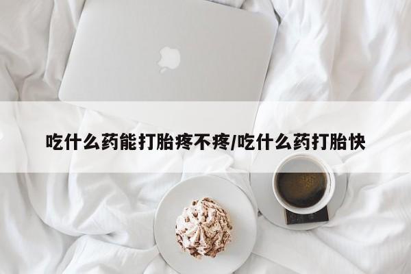 咨询购买正品米非司酮片吃什么药能打胎疼不疼/吃什么药打胎快