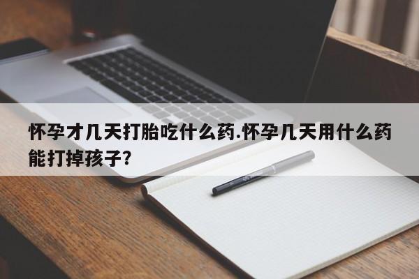 咨询购买正品米非司酮片怀孕才几天打胎吃什么药.怀孕几天用什么药能打掉孩子？