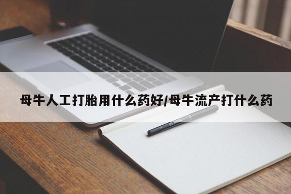 咨询购买正品米非司酮片母牛人工打胎用什么药好/母牛流产打什么药