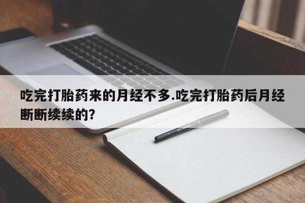 咨询购买正品米非司酮片吃完打胎药来的月经不多.吃完打胎药后月经断断续续的?