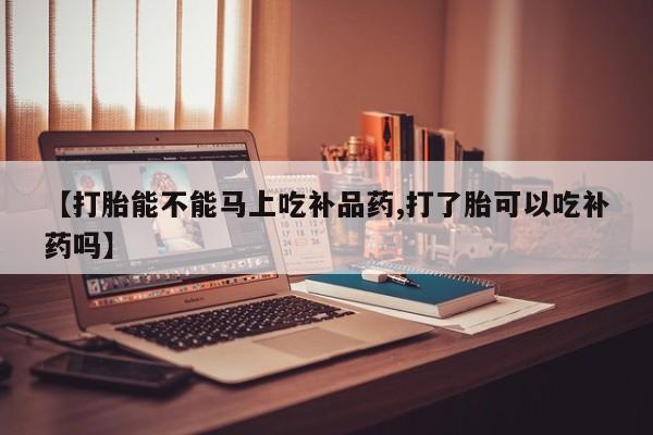 咨询购买正品米非司酮片【打胎能不能马上吃补品药,打了胎可以吃补药吗】